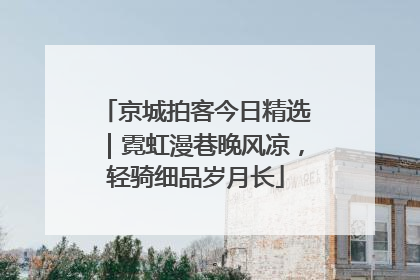 京城拍客今日精选｜霓虹漫巷晚风凉，轻骑细品岁月长