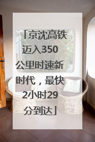 京沈高铁迈入350公里时速新时代，最快2小时29分到达