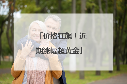 价格狂飙！近期涨幅超黄金
