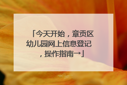 今天开始，章贡区幼儿园网上信息登记，操作指南→