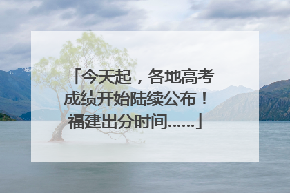 今天起，各地高考成绩开始陆续公布！福建出分时间……