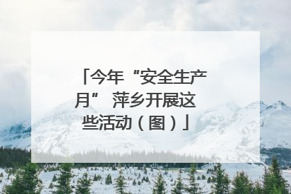 今年“安全生产月” 萍乡开展这些活动（图）