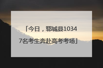 今日，郓城县10347名考生奔赴高考考场
