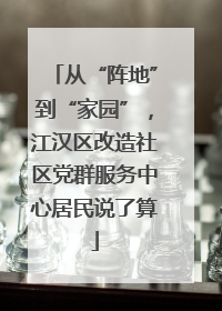 从“阵地”到“家园”，江汉区改造社区党群服务中心居民说了算