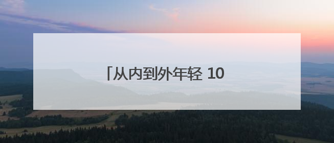 从内到外年轻 10 岁！女人抗衰老最有效策略，错过再等一年