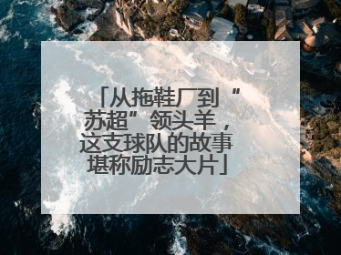 从拖鞋厂到“苏超”领头羊，这支球队的故事堪称励志大片