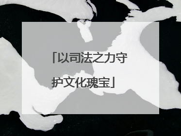 以司法之力守护文化瑰宝