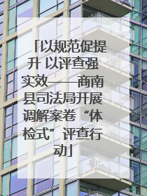 以规范促提升 以评查强实效——商南县司法局开展调解案卷“体检式”评查行动