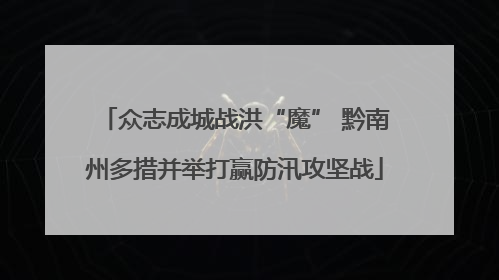 众志成城战洪“魔” 黔南州多措并举打赢防汛攻坚战