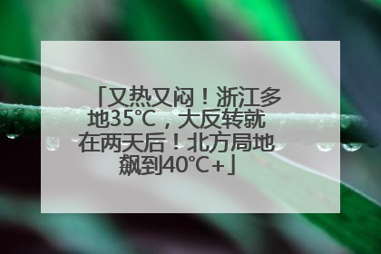 又热又闷！浙江多地35℃，大反转就在两天后！北方局地飙到40℃+