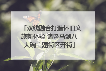 双线融合打造怀旧文旅新体验 诸暨马剑八大碗主题街区开街