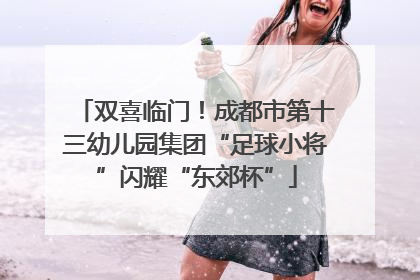 双喜临门！成都市第十三幼儿园集团“足球小将”闪耀“东郊杯”