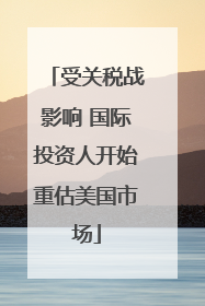 受关税战影响 国际投资人开始重估美国市场