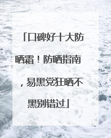 口碑好十大防晒霜！防晒指南，易黑党狂晒不黑别错过