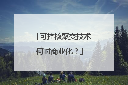 可控核聚变技术何时商业化？