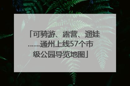 可骑游、露营、遛娃……通州上线57个市级公园导览地图