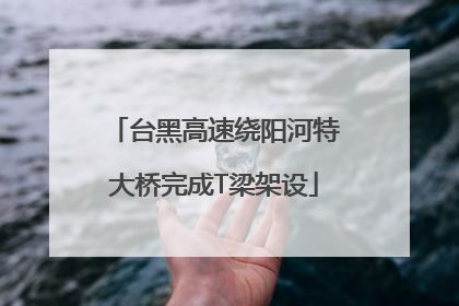 台黑高速绕阳河特大桥完成T梁架设