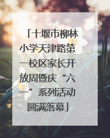 十堰市柳林小学天津路第一校区家长开放周暨庆“六一”系列活动圆满落幕