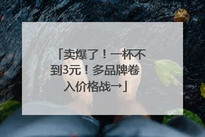 卖爆了！一杯不到3元！多品牌卷入价格战→