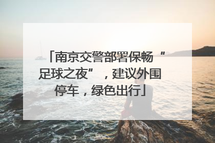 南京交警部署保畅“足球之夜”，建议外围停车，绿色出行
