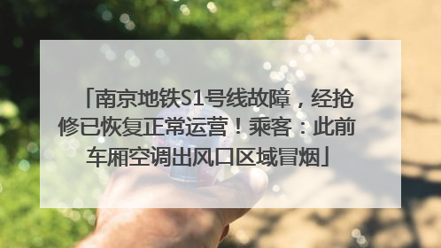 南京地铁S1号线故障，经抢修已恢复正常运营！乘客：此前车厢空调出风口区域冒烟