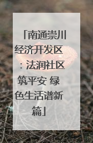 南通崇川经济开发区：法润社区筑平安 绿色生活谱新篇