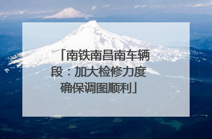 南铁南昌南车辆段：加大检修力度确保调图顺利