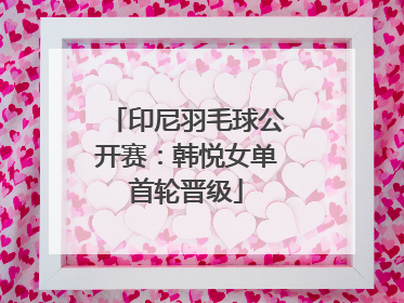 印尼羽毛球公开赛：韩悦女单首轮晋级