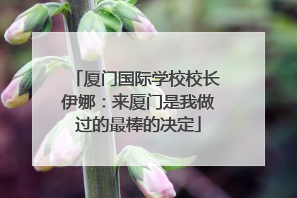 厦门国际学校校长伊娜：来厦门是我做过的最棒的决定