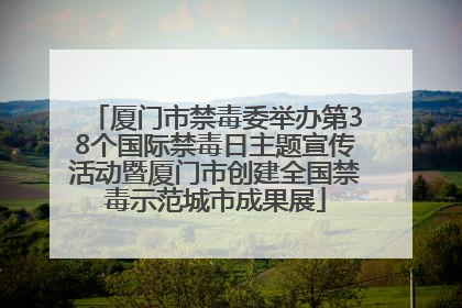 厦门市禁毒委举办第38个国际禁毒日主题宣传活动暨厦门市创建全国禁毒示范城市成果展