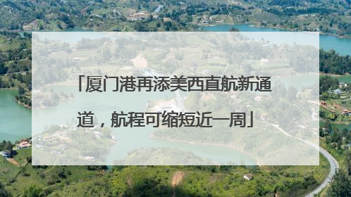 厦门港再添美西直航新通道，航程可缩短近一周