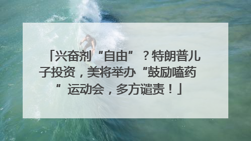 兴奋剂“自由”？特朗普儿子投资，美将举办“鼓励嗑药”运动会，多方谴责！