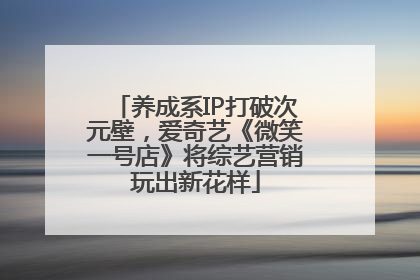 养成系IP打破次元壁，爱奇艺《微笑一号店》将综艺营销玩出新花样