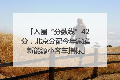 入围“分数线”42分，北京分配今年家庭新能源小客车指标