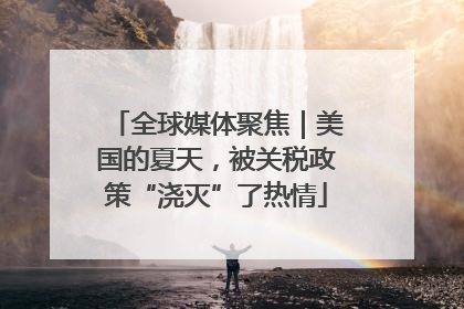 全球媒体聚焦｜美国的夏天，被关税政策“浇灭”了热情