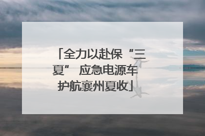 全力以赴保“三夏” 应急电源车护航襄州夏收