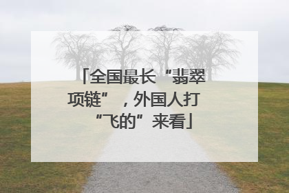 全国最长“翡翠项链”,外国人打“飞的”来看