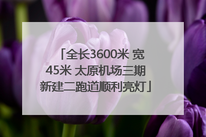 全长3600米 宽45米 太原机场三期新建二跑道顺利亮灯
