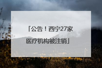 公告！西宁27家医疗机构被注销