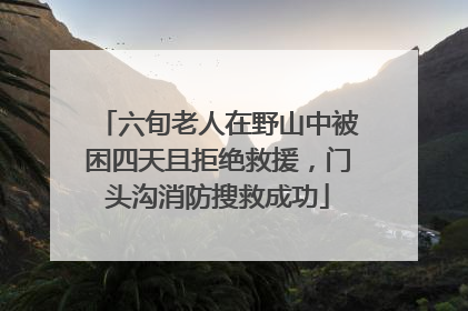 六旬老人在野山中被困四天且拒绝救援，门头沟消防搜救成功