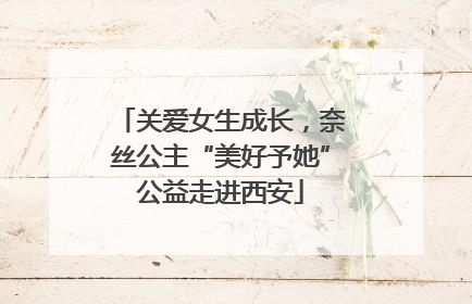 关爱女生成长，奈丝公主“美好予她”公益走进西安
