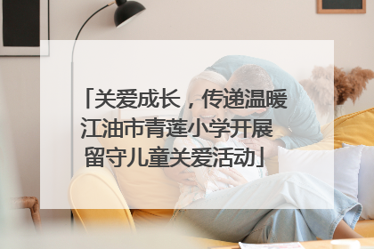 关爱成长，传递温暖 江油市青莲小学开展留守儿童关爱活动