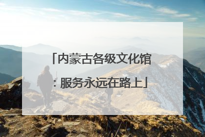 内蒙古各级文化馆：服务永远在路上