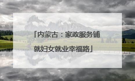 内蒙古：家政服务铺就妇女就业幸福路