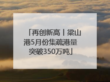 再创新高丨梁山港5月份集疏港量突破350万吨
