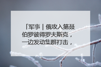 军事｜俄攻入第聂伯罗彼得罗夫斯克，一边发动集群打击，另一边在撤军？