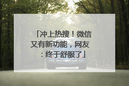 冲上热搜！微信又有新功能，网友：终于舒服了