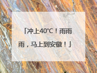 冲上40℃！雨雨雨，马上到安徽！