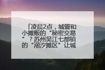 凌晨2点，城管和小摊贩的“秘密交易”？苏州吴江七都镇的“潮汐摊区”让城市管理有了人情味