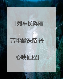 列车长陈丽：芳华献铁路 丹心映征程
